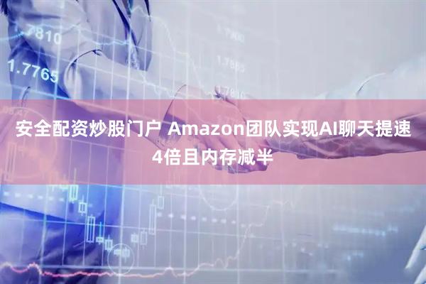 安全配資炒股門戶 Amazon團隊實現AI聊天提速4倍且內存減半